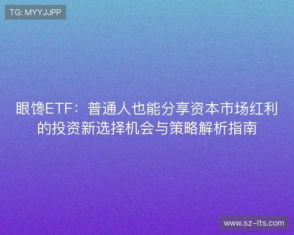 眼馋ETF：普通人也能分享资本市场红利的投资新选择机会与策略解析指南